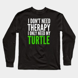 I don't need therapy I only need my turtle Long Sleeve T-Shirt